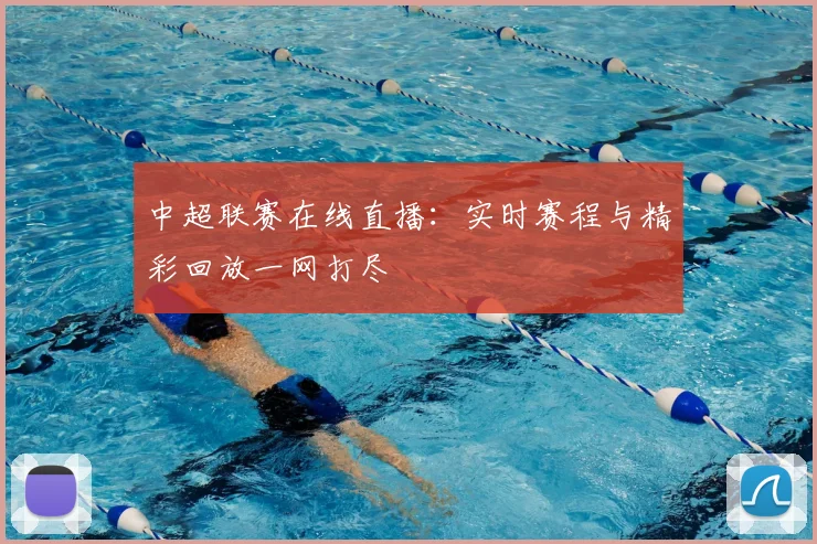 中超联赛在线直播：实时赛程与精彩回放一网打尽