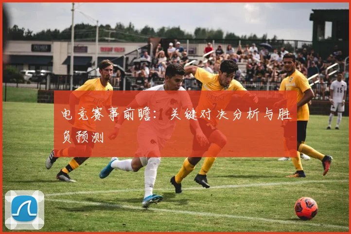 电竞赛事前瞻：关键对决分析与胜负预测
