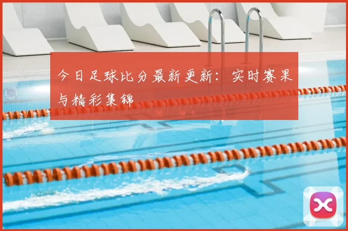 今日足球比分最新更新:实时赛果与精彩集锦