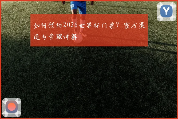 如何预约2026世界杯门票？官方渠道与步骤详解