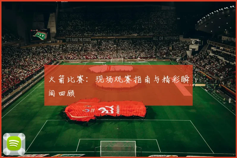 火箭比赛：现场观赛指南与精彩瞬间回顾
