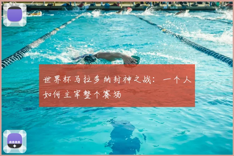 世界杯马拉多纳封神之战:一个人如何主宰整个赛场