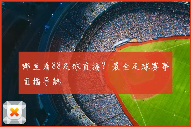 哪里看88足球直播？最全足球赛事直播导航