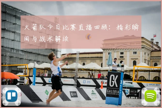 火箭队今日比赛直播回顾：精彩瞬间与战术解读
