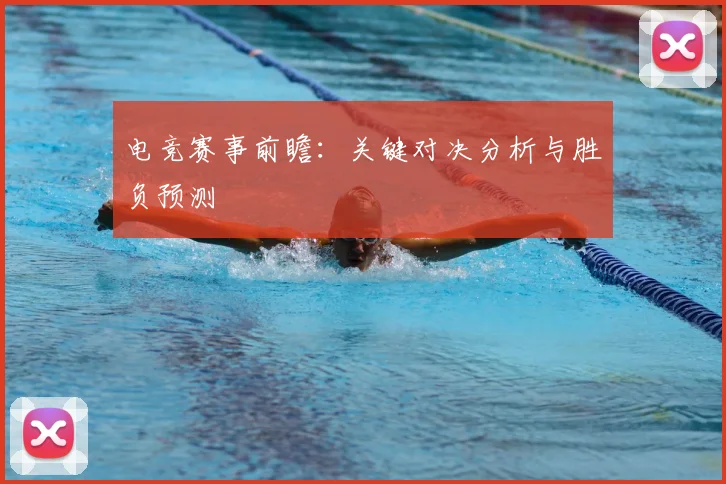 电竞赛事前瞻：关键对决分析与胜负预测