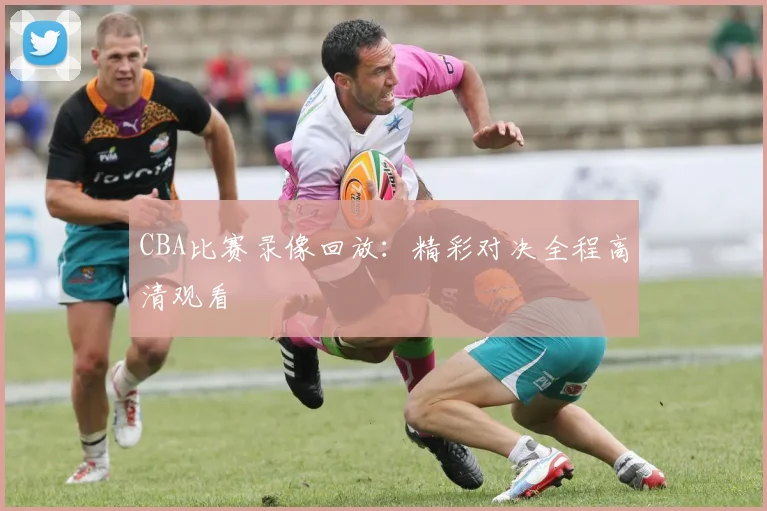 CBA比赛录像回放：精彩对决全程高清观看