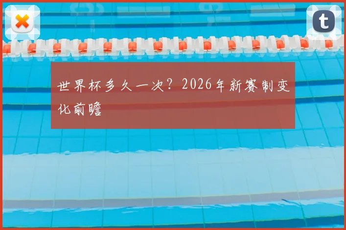 世界杯多久一次？2026年新赛制变化前瞻