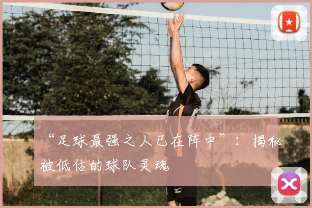 “足球最强之人已在阵中”：揭秘被低估的球队灵魂